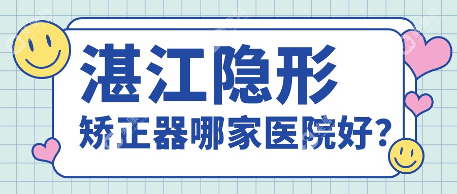 湛江隐形矫正器哪家医院好？