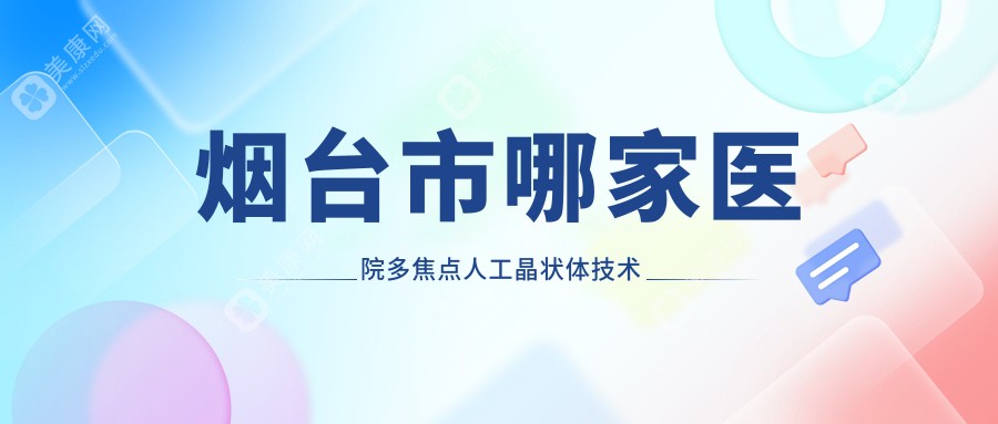 烟台市哪家医院多焦点人工晶状体技术较好