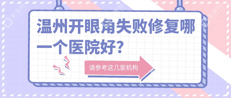 温州开眼角失败修复哪一个医院好？2024排行:粉范/莱尚/丽星等上榜！附收费表