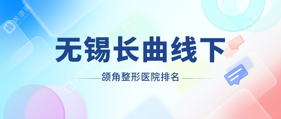 无锡长曲线下颌角医院价格揭晓:排名靠前的丽都长曲线下颌角费用20000元起