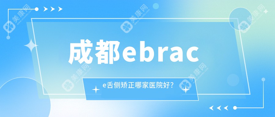 成都ebrace舌侧矫正哪家医院好？