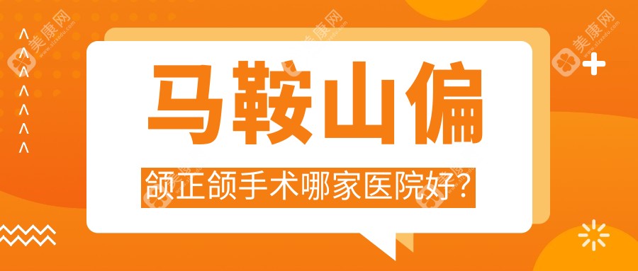 马鞍山偏颌正颌手术哪家医院好？马鞍山凸嘴正颌手术/深覆合正颌手术可选这几个