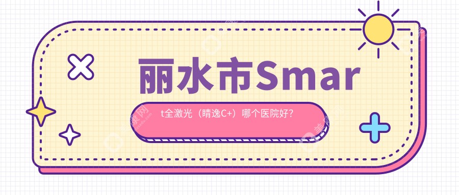 丽水市Smart全激光（睛逸C+）哪个医院好？