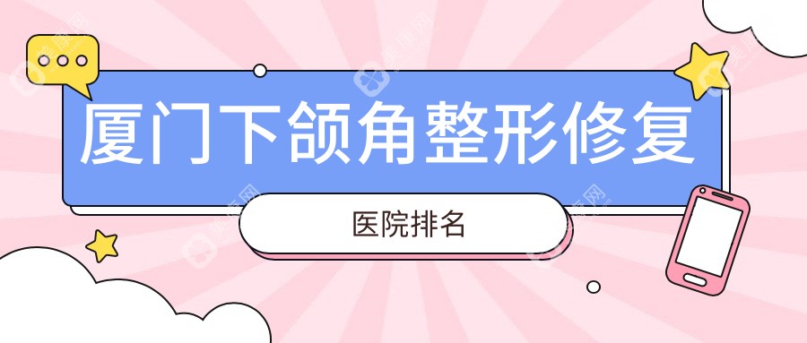 廈門下頜角整形修復(fù)醫(yī)院排名