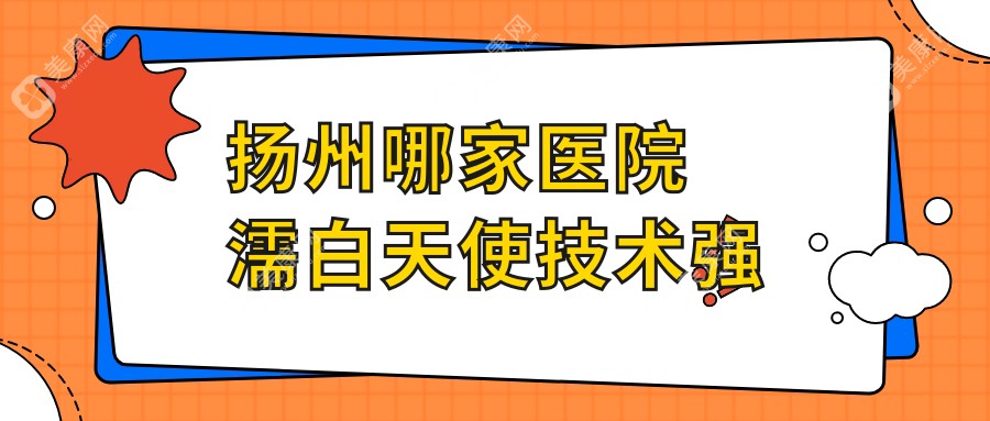 扬州哪家医院濡白天使技术强