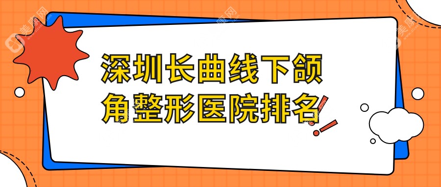 深圳长曲线下颌角好的医院排名:长曲线下颌角好的专业医院除了悦尔还有这10家