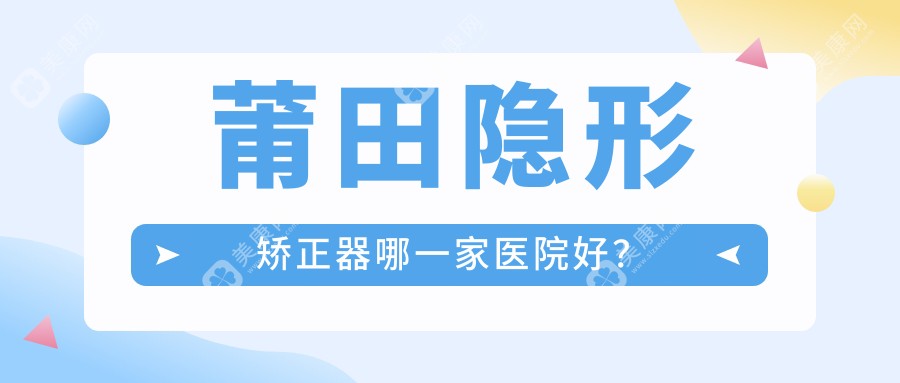 莆田隐形矫正器哪一家医院好？