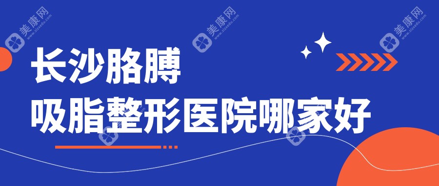 长沙胳膊吸脂整形医院哪家好