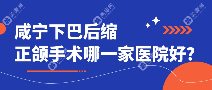 咸宁下巴后缩正颌手术哪一家医院好？