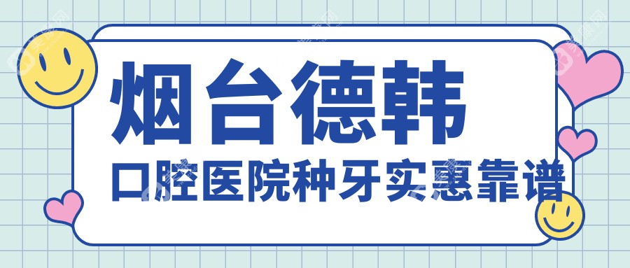 烟台德韩口腔医院种牙实惠靠谱