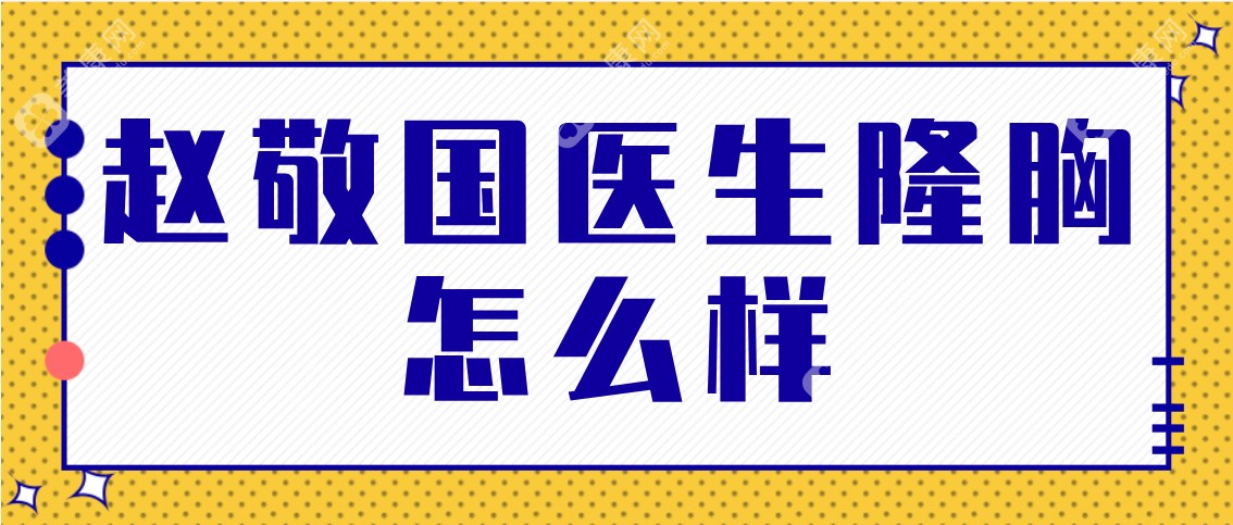 赵敬国医生隆胸怎么样