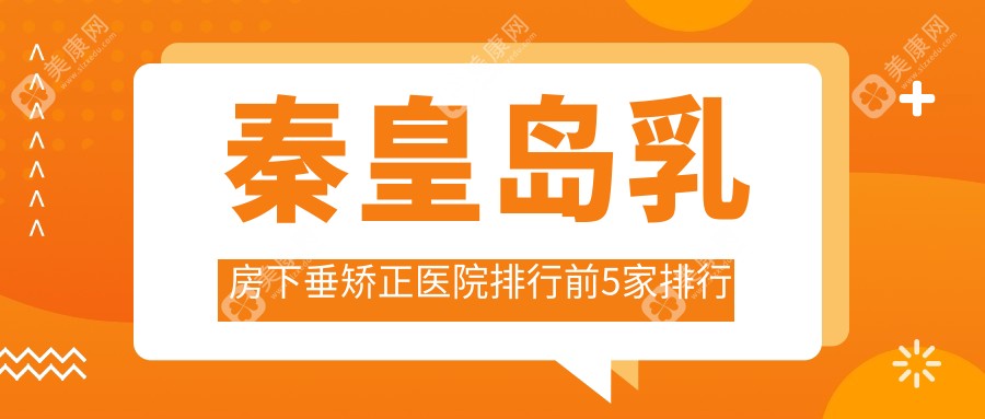 秦皇岛乳房下垂矫正医院排行前5家排行榜一览|纪辉是当地热门医院