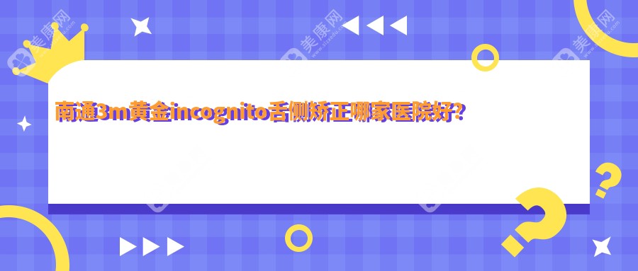 南通3m黄金incognito舌侧矫正哪家医院好？南通3m黄金incognito舌侧矫正的医院有如皋牙医博世/启东皓尔美医院