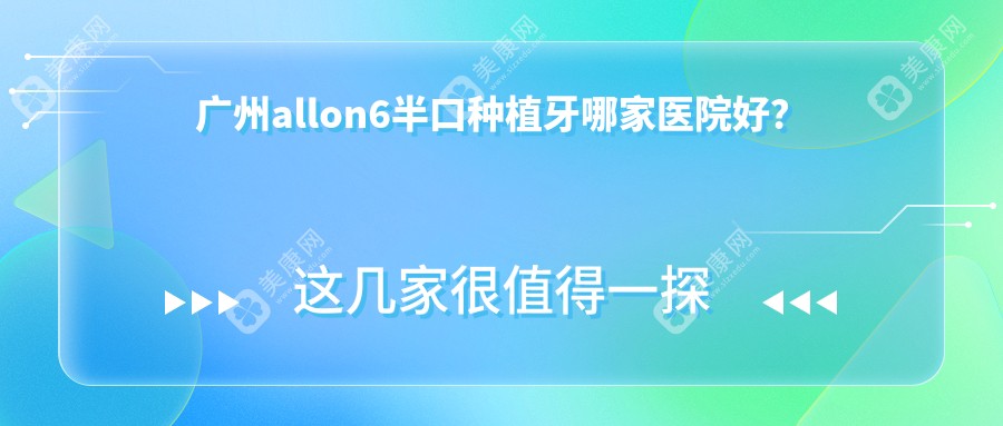 广州allon6半口种植牙哪家医院好？