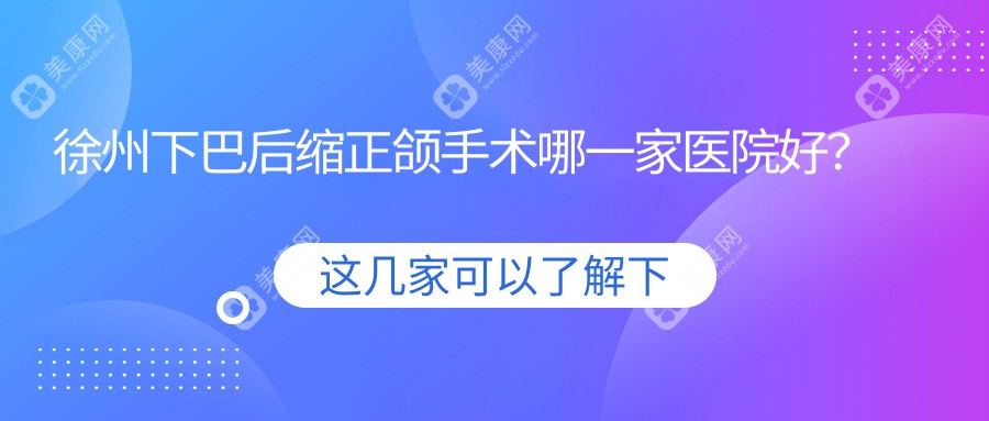 徐州下巴后缩正颌手术哪一家医院好？徐州双颌前突正颌手术/深覆盖正颌手术甄选这几个