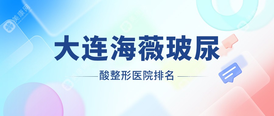 大连海薇玻尿酸好的医院排名:海薇玻尿酸好的正规医院除了达美元辰还有这10家