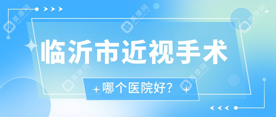 临沂市近视手术哪个医院好？新益民、华厦眼科、等这二家实力强