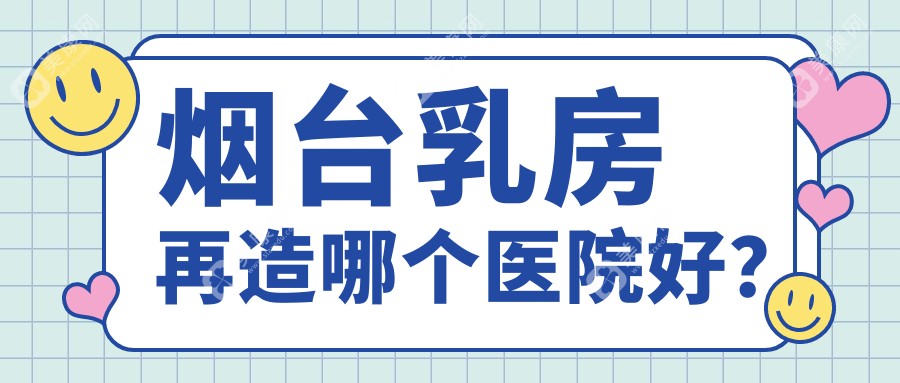 烟台乳房再造哪个医院好？2024排名榜单:壹美天成|曙光|鹏爱等上榜！附收费表