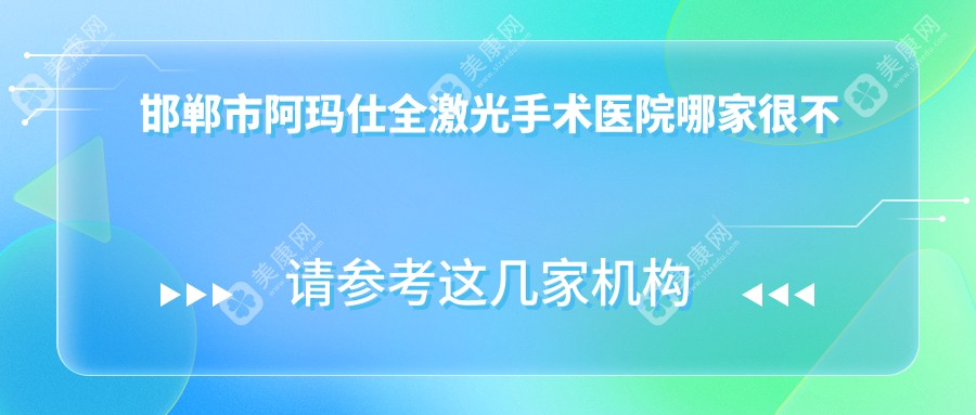 邯郸市阿玛仕全激光手术医院哪家很不错？做/的医院有这三家