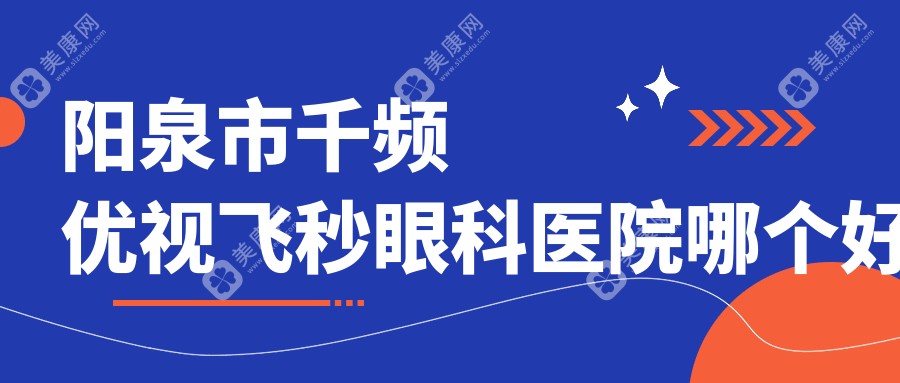 阳泉市千频优视飞秒医院哪个好？爱维视|，附带价格表