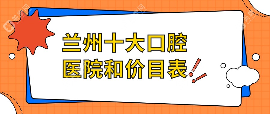 兰州十大口腔医院和价目表