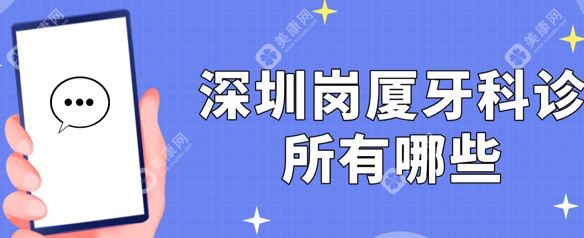 深圳岗厦牙科诊所有哪些?打卡7家岗厦正规牙科(麦芽/格伦菲尔口腔)