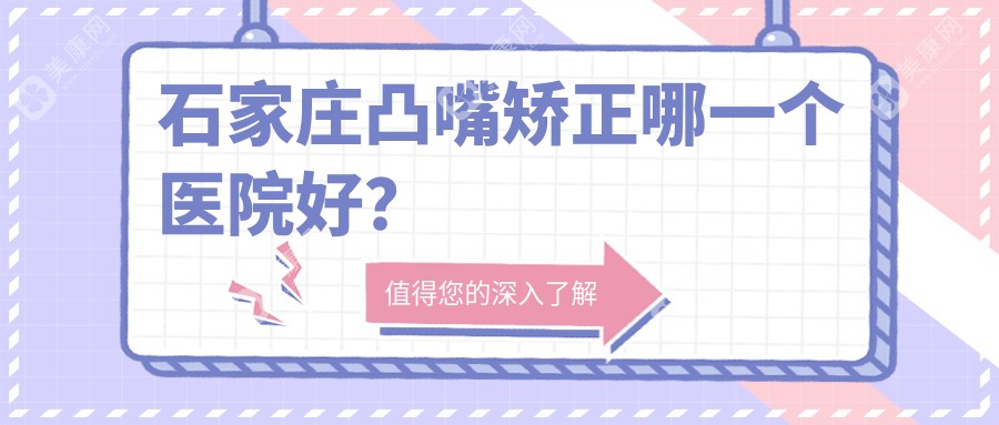 石家庄凸嘴矫正哪一个医院好？爱尚美、喜盟荟、美莱等这十家技术强