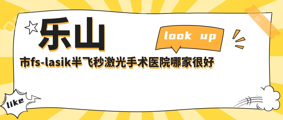 乐山市fs-lasik半飞秒激光手术医院哪家很好？做/的医院有这二家