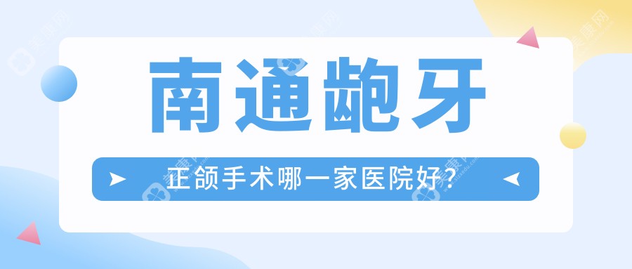 南通龅牙正颌手术哪一家医院好？南通龅牙正颌手术的医院有海安皓齿/通州博诚