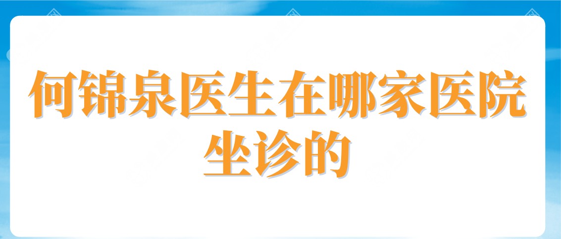 何锦泉医生在哪家医院坐诊的www.slzxedu.com