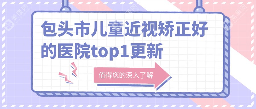 包头市儿童近视矫正好的医院top1更新:致亮、、等有出名医生