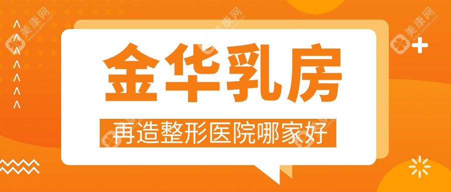 金华乳房再造哪家好？推荐金华乳房再造靠谱还正规的医院