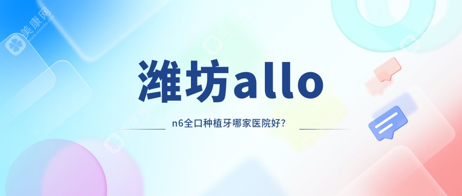 潍坊allon6全口种植牙哪家医院好？