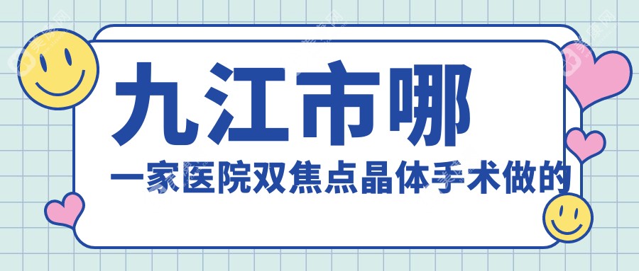 九江市哪一家医院双焦点晶体手术做的更好？