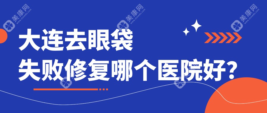 大连去眼袋失败修复哪个医院好？