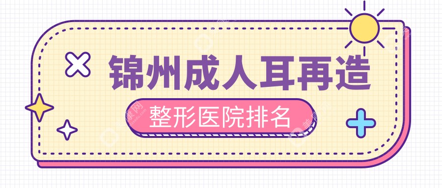 锦州成人耳再造哪家医院较好？人气排行前四，斯美诺等口碑入围