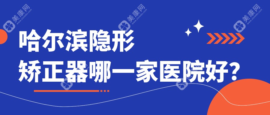 哈尔滨隐形矫正器哪一家医院好？哈尔滨隐形矫正器的医院有拜博医院/黑龙江中航医院科