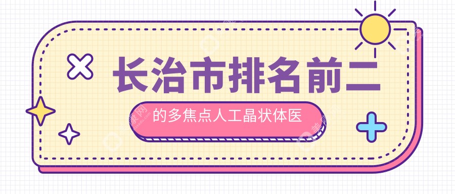 长治市排名前二的多焦点人工晶状体医院名单出炉(推荐长治市多焦点人工晶状体很不错的二家医院)