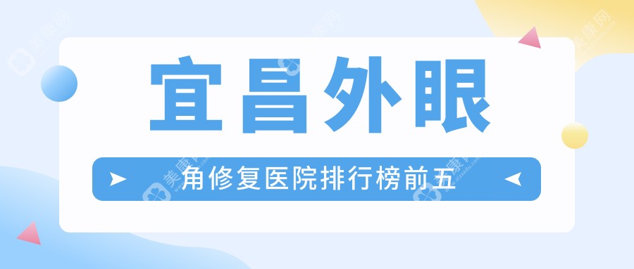 宜昌外眼角修复医院排行榜前五有哪些宜昌较好外眼角修复整形医院