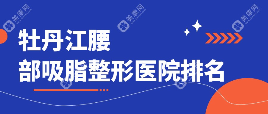 牡丹江腰部吸脂医院排名榜:射频溶脂瘦腰/冷冻溶脂瘦腰部和激光溶脂瘦腰部医院推荐