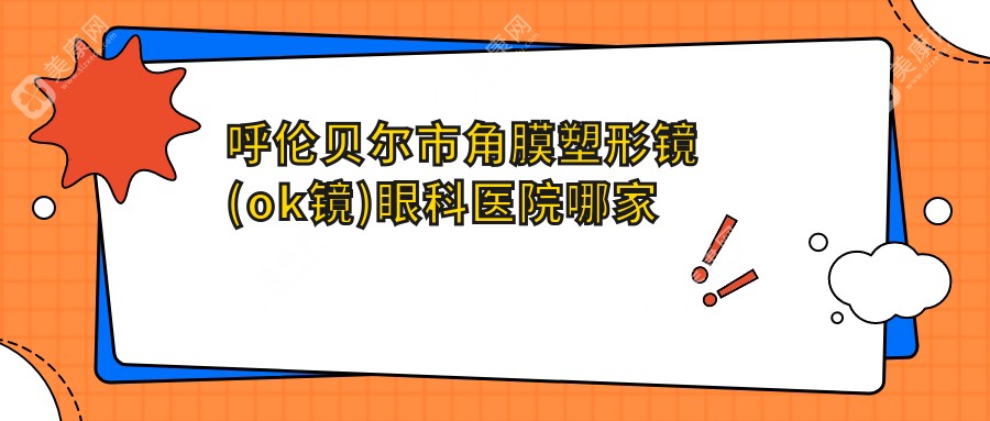 呼伦贝尔市角膜塑形镜(ok镜)眼科医院哪家好？呼伦贝尔市荷兰Dreamlite常规片角膜塑形镜建议爱尔眼科/