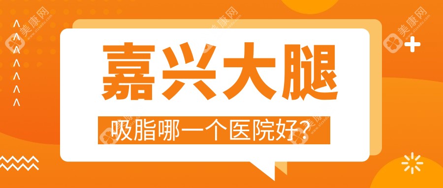 嘉兴大腿吸脂哪一个医院好？曙光/韩辰/维多利亚等这5家实力强