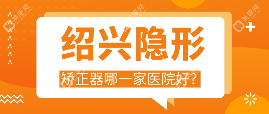 绍兴隐形矫正器哪一家医院好？绍兴隐形矫正器的医院有柯桥唯乐/八零二零