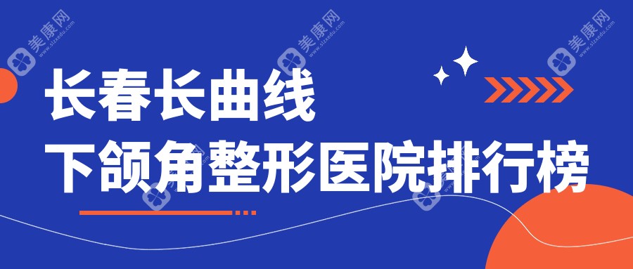 长春长曲线下颌角整形医院排行榜发布(圣颜技术力口碑很高)