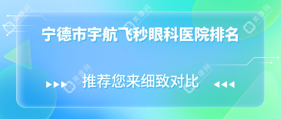 宁德市宇航飞秒哪家医院较好？人气排行前3，爱尔眼科等声誉入选