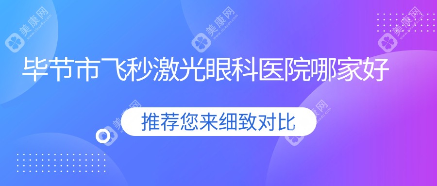 毕节市飞秒激光哪家好？推荐毕节市飞秒激光靠谱还正规的医院