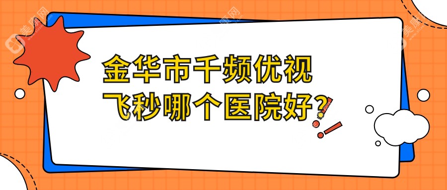 金华市千频优视飞秒哪个医院好？2024排行榜:爱尔//等入围！附价格表