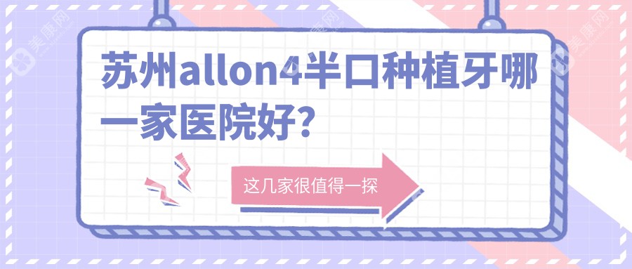 苏州allon4半口种植牙哪一家医院好？排名前十医院有锦诚/相城罗金生