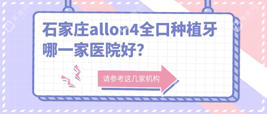 石家庄allon4全口种植牙哪一家医院好？石家庄全口即刻种植牙/全口种植牙选择这几个