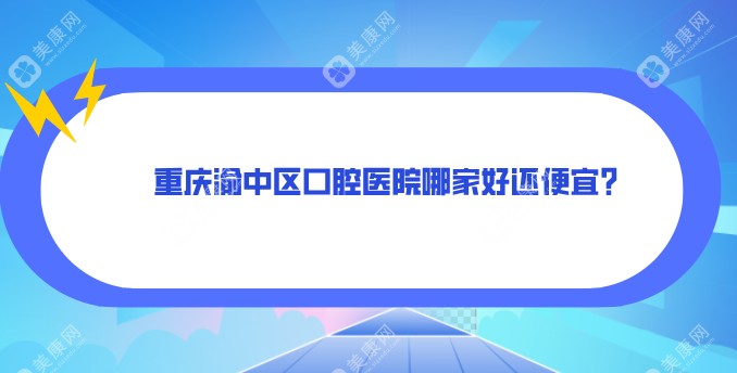 重庆渝中区口腔医院哪家好还便宜?渝中区十大口腔医院排名及价格